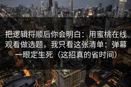 把逻辑捋顺后你会明白：用蜜桃在线观看做选题，我只看这张清单：弹幕一眼定生死（这招真的省时间）