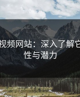 探索51视频网站：深入了解它的多样性与潜力