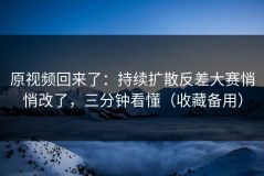 原视频回来了：持续扩散反差大赛悄悄改了，三分钟看懂（收藏备用）