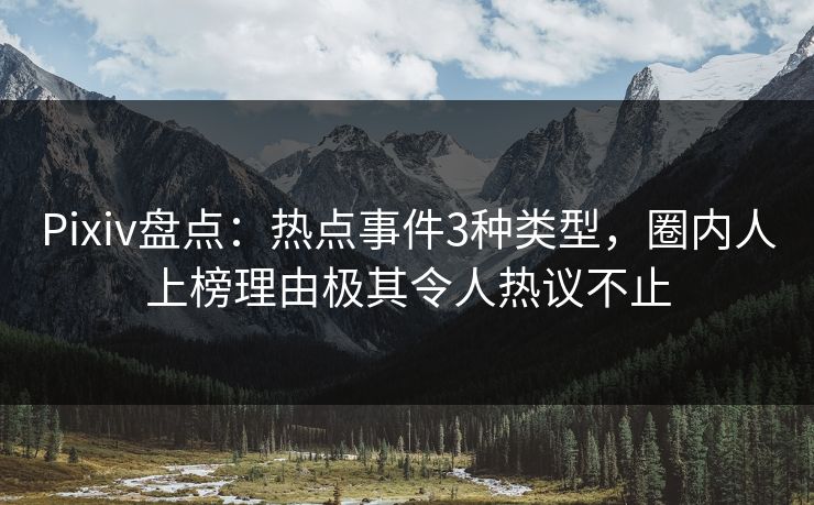 Pixiv盘点：热点事件3种类型，圈内人上榜理由极其令人热议不止