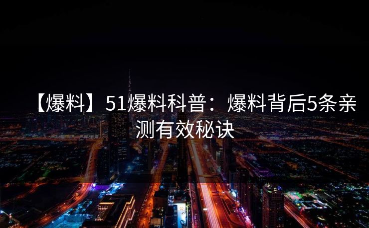 【爆料】51爆料科普：爆料背后5条亲测有效秘诀