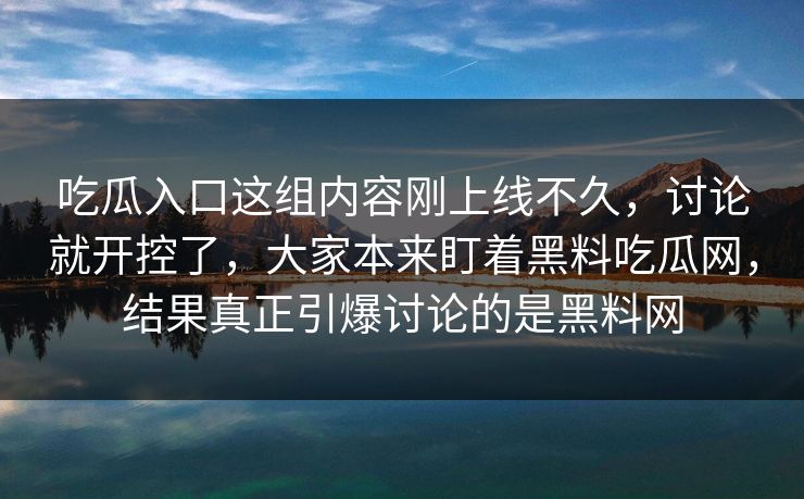 吃瓜入口这组内容刚上线不久,讨论就开控了,大家本来盯着黑料吃瓜网,结果真正引爆讨论的是黑料网 吃瓜入口这组内容刚上线不久,讨论就开控了,大家本来盯着黑料吃瓜网,结果真正引爆讨论的是黑料网